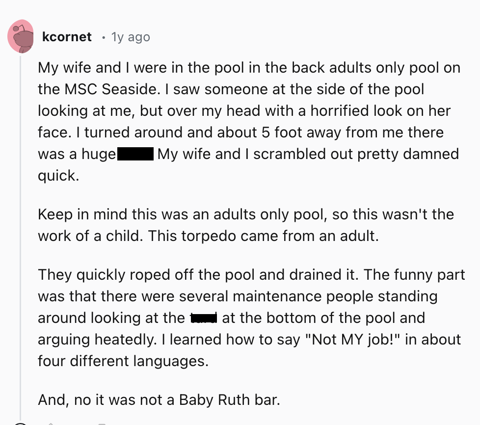 document - kcornet 1y ago My wife and I were in the pool in the back adults only pool on the Msc Seaside. I saw someone at the side of the pool looking at me, but over my head with a horrified look on her face. I turned around and about 5 foot away from m